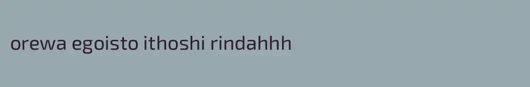 orewa egoisto ithoshi rindahhh